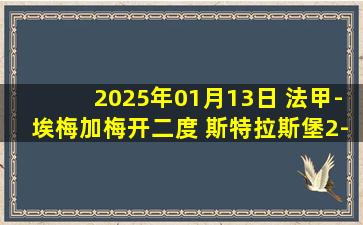 2025年01月13日 法甲-埃梅加梅开二度 斯特拉斯堡2-1图卢兹